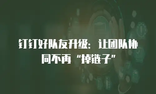 钉钉好队友升级：让团队协同不再&ldquo;掉链子&rdquo;