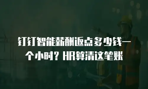 钉钉智能薪酬返点多少钱一个小时？HR算清这笔账