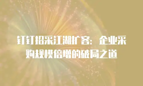 钉钉招采江湖扩容：企业采购规模倍增的破局之道