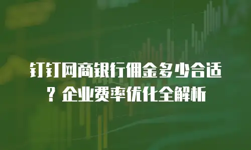 钉钉网商银行佣金多少合适？企业费率优化全解析