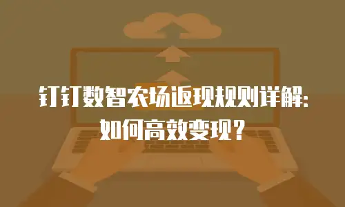 钉钉数智农场返现规则详解：如何高效变现？