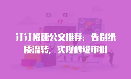 钉钉极速公文推荐：告别纸质流转，实现秒级审批