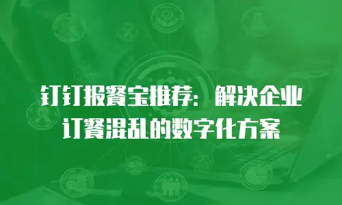 钉钉报餐宝推荐：解决企业订餐混乱的数字化方案