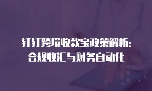 钉钉跨境收款宝政策解析：合规收汇与财务自动化