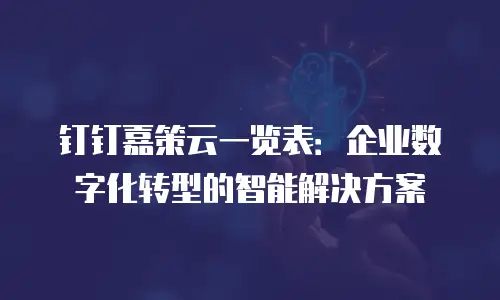 钉钉嘉策云一览表：企业数字化转型的智能解决方案