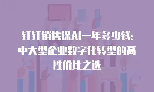 钉钉销售保AI一年多少钱：中大型企业数字化转型的高性价比之选