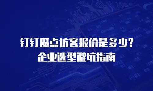 钉钉魔点访客报价是多少？企业选型避坑指南