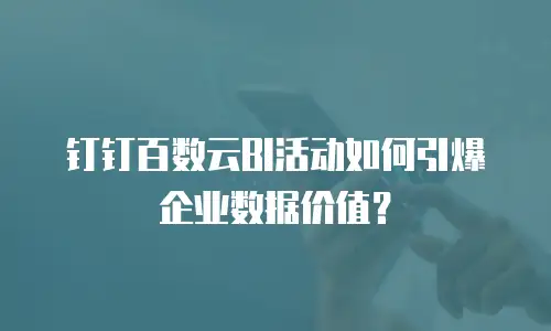 钉钉百数云BI活动如何引爆企业数据价值？