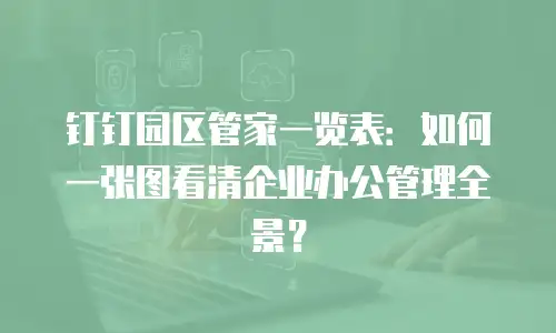 钉钉园区管家一览表：如何一张图看清企业办公管理全景？