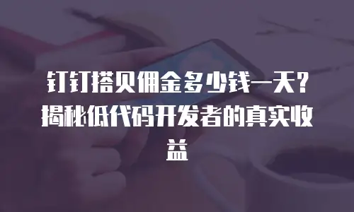 钉钉搭贝佣金多少钱一天？揭秘低代码开发者的真实收益