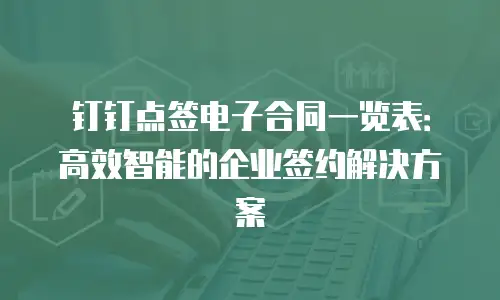 钉钉点签电子合同一览表：高效智能的企业签约解决方案