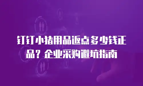 钉钉小猪用品返点多少钱正品？企业采购避坑指南