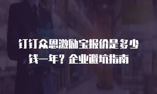 钉钉众恩激励宝报价是多少钱一年？企业避坑指南