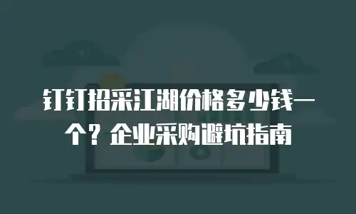 钉钉招采江湖价格多少钱一个？企业采购避坑指南