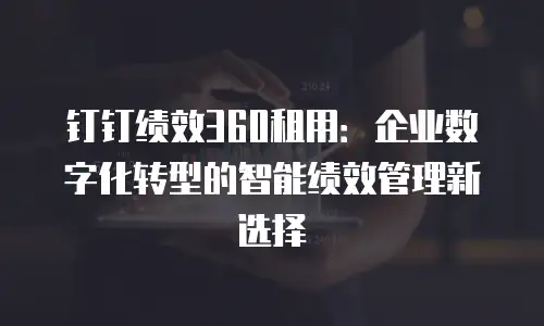 钉钉绩效360租用：企业数字化转型的智能绩效管理新选择
