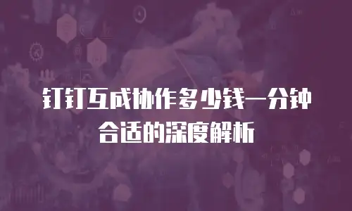 钉钉互成协作多少钱一分钟合适的深度解析