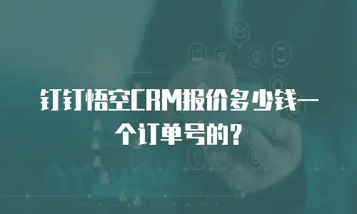 钉钉悟空CRM报价多少钱一个订单号的？