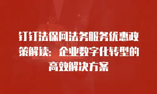 钉钉法保网法务服务优惠政策解读：企业数字化转型的高效解决方案