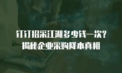 钉钉招采江湖多少钱一次？揭秘企业采购降本真相