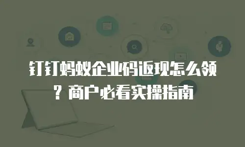 钉钉蚂蚁企业码返现怎么领？商户必看实操指南