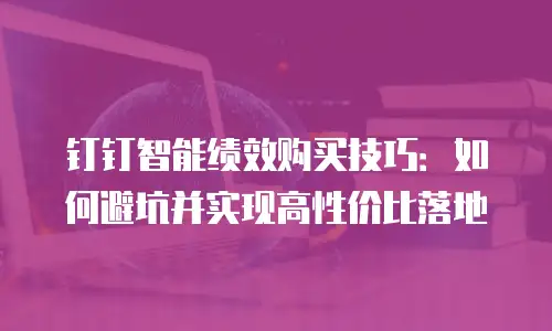钉钉智能绩效购买技巧：如何避坑并实现高性价比落地