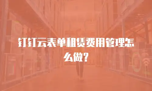 钉钉云表单租赁费用管理怎么做？