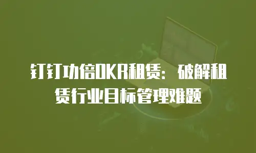 钉钉功倍OKR租赁：破解租赁行业目标管理难题