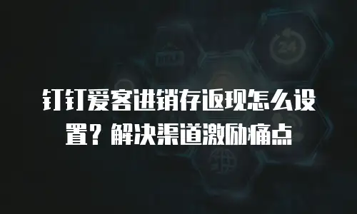 钉钉爱客进销存返现怎么设置？解决渠道激励痛点