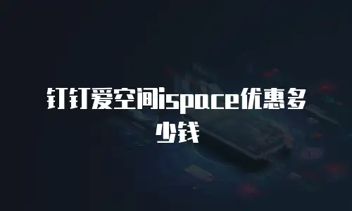 钉钉爱空间ispace优惠多少钱