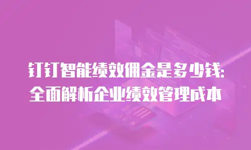 钉钉智能绩效佣金是多少钱：全面解析企业绩效管理成本