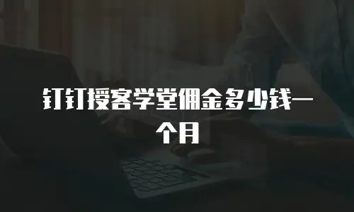钉钉授客学堂佣金多少钱一个月