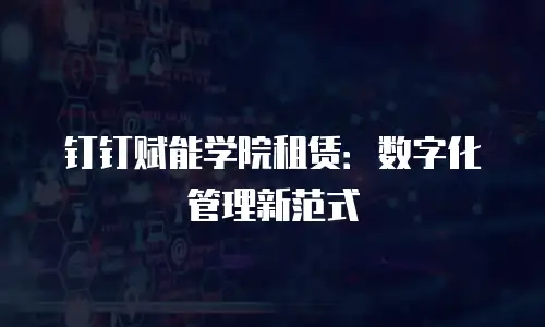 钉钉赋能学院租赁：数字化管理新范式