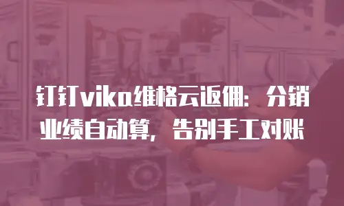 钉钉vika维格云返佣：分销业绩自动算，告别手工对账