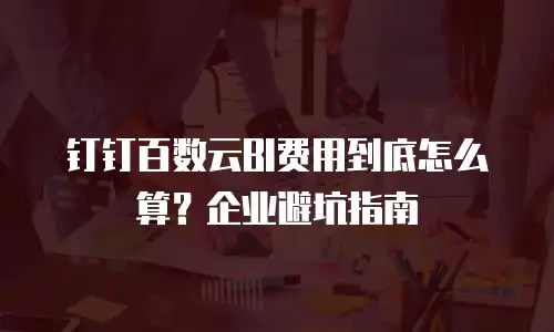 钉钉百数云BI费用到底怎么算？企业避坑指南