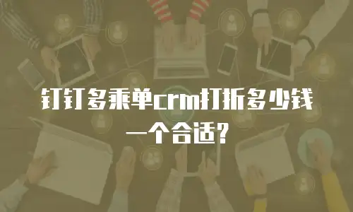 钉钉多乘单crm打折多少钱一个合适？