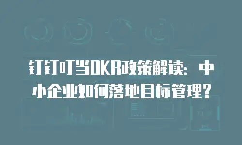 钉钉叮当OKR政策解读：中小企业如何落地目标管理？