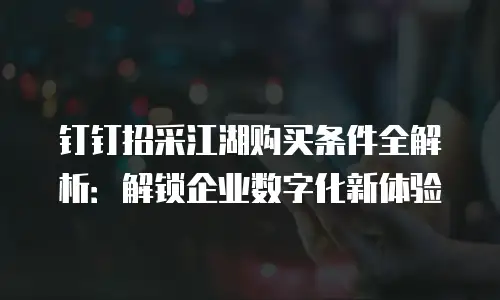 钉钉招采江湖购买条件全解析：解锁企业数字化新体验