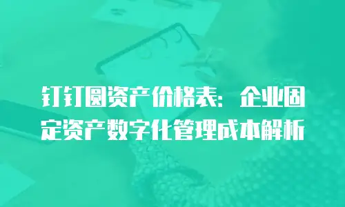 钉钉圆资产价格表：企业固定资产数字化管理成本解析
