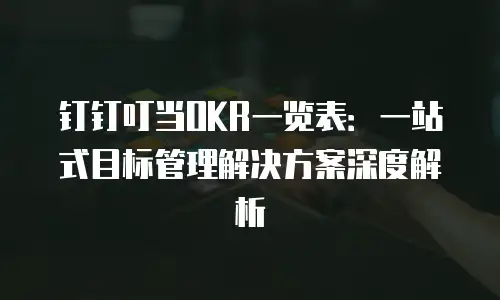 钉钉叮当OKR一览表：一站式目标管理解决方案深度解析