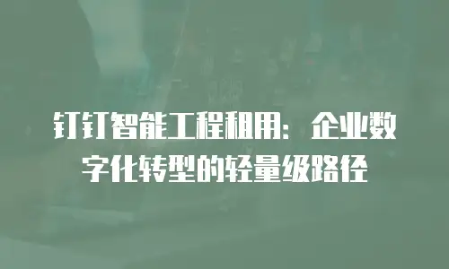 钉钉智能工程租用：企业数字化转型的轻量级路径