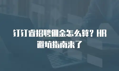 钉钉睿招聘佣金怎么算？HR避坑指南来了