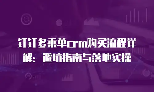 钉钉多乘单crm购买流程详解：避坑指南与落地实操