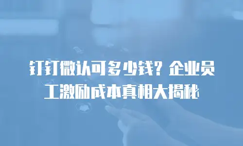 钉钉微认可多少钱？企业员工激励成本真相大揭秘