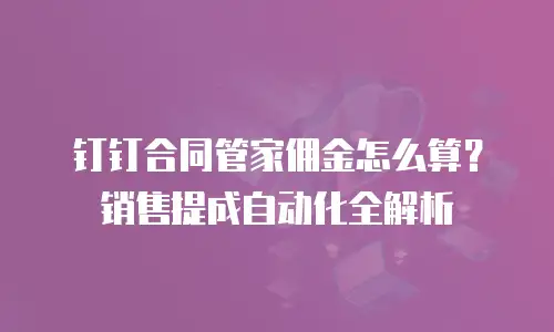钉钉合同管家佣金怎么算？销售提成自动化全解析