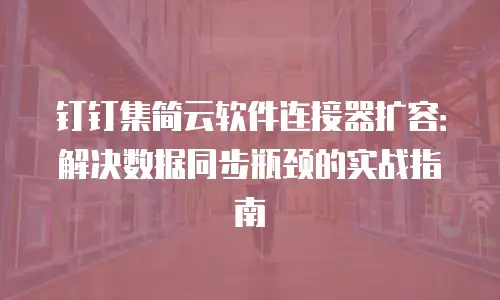 钉钉集简云软件连接器扩容：解决数据同步瓶颈的实战指南