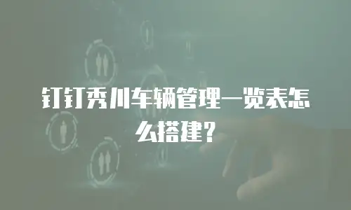 钉钉秀川车辆管理一览表怎么搭建？