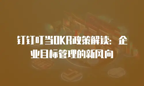 钉钉叮当OKR政策解读：企业目标管理的新风向