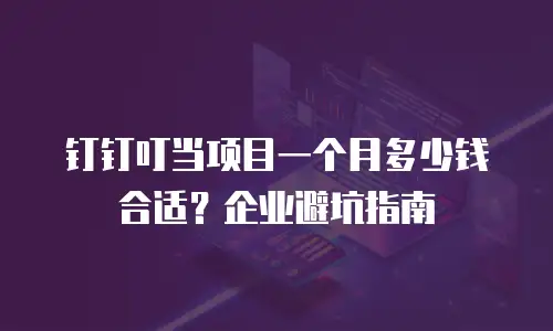 钉钉叮当项目一个月多少钱合适？企业避坑指南