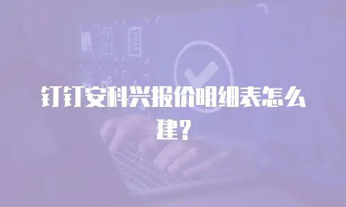 钉钉安科兴报价明细表怎么建？