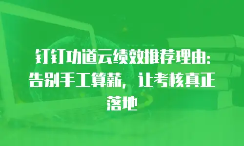 钉钉功道云绩效推荐理由：告别手工算薪，让考核真正落地